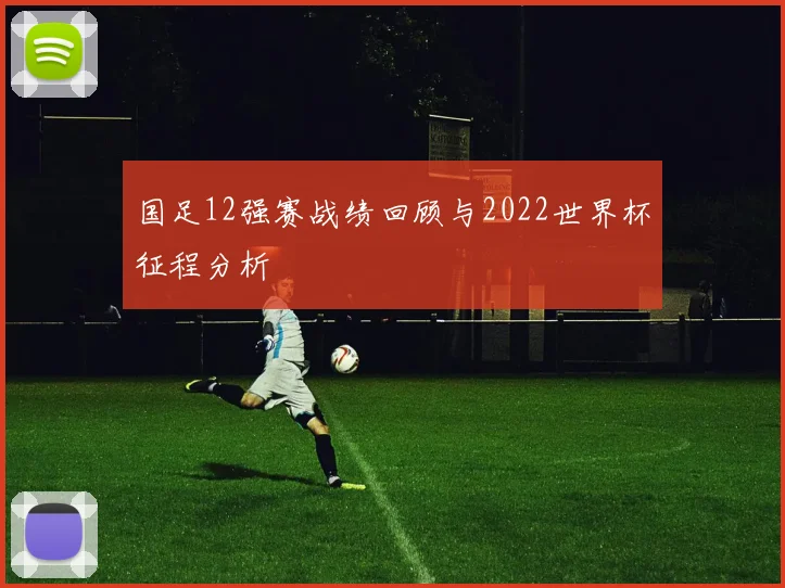 国足12强赛战绩回顾与2022世界杯征程分析