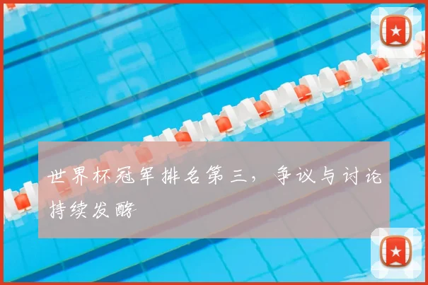 世界杯冠军排名第三，争议与讨论持续发酵