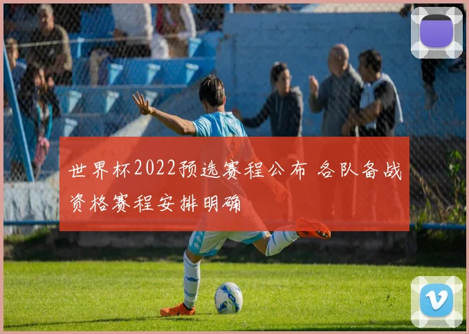 世界杯2022预选赛程公布 各队备战资格赛程安排明确