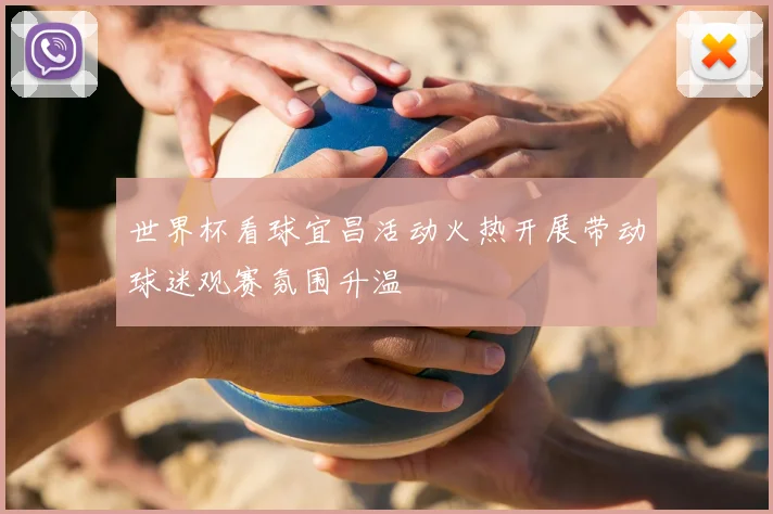 世界杯看球宜昌活动火热开展带动球迷观赛氛围升温