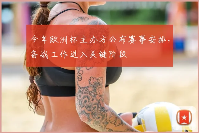 今年欧洲杯主办方公布赛事安排,备战工作进入关键阶段