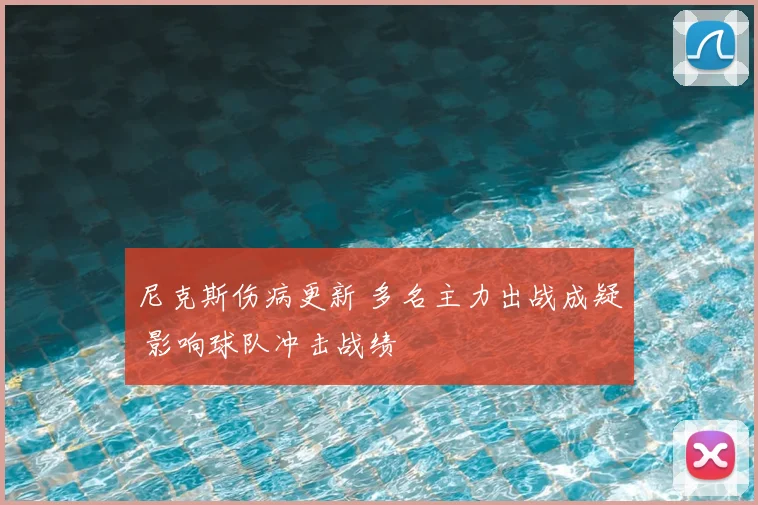 尼克斯伤病更新 多名主力出战成疑 影响球队冲击战绩