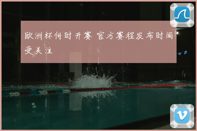 欧洲杯何时开赛 官方赛程发布时间受关注