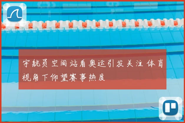 宇航员空间站看奥运引发关注 体育视角下仰望赛事热度