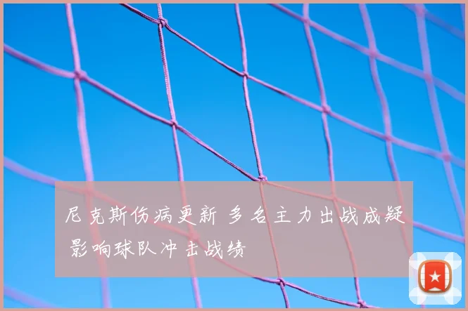尼克斯伤病更新 多名主力出战成疑 影响球队冲击战绩