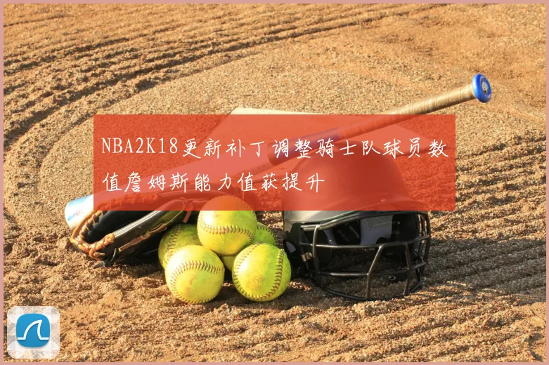 NBA2K18更新补丁调整骑士队球员数值詹姆斯能力值获提升