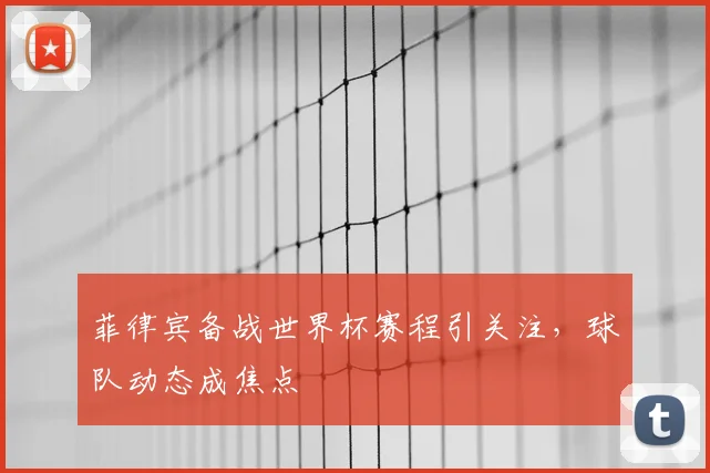 菲律宾备战世界杯赛程引关注，球队动态成焦点