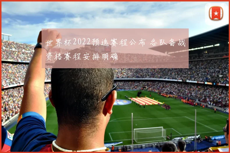 世界杯2022预选赛程公布 各队备战资格赛程安排明确