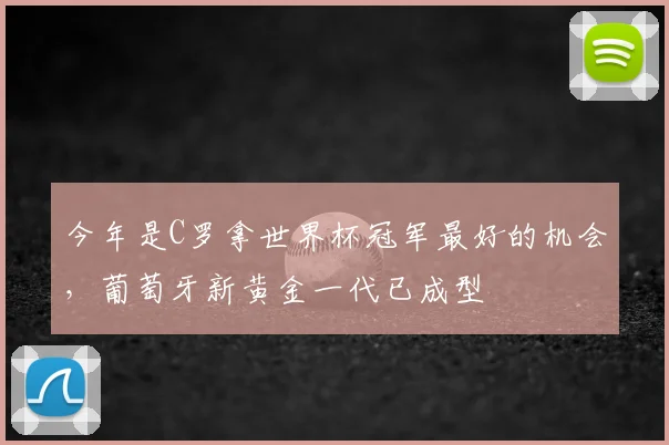 今年是C罗拿世界杯冠军最好的机会，葡萄牙新黄金一代已成型
