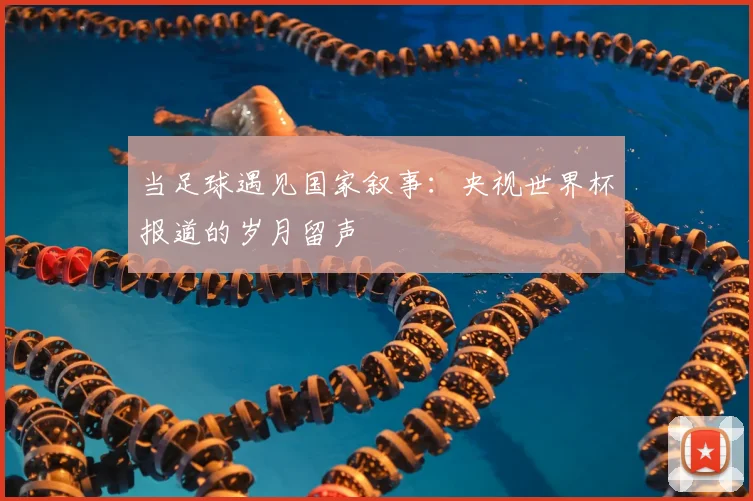 当足球遇见国家叙事：央视世界杯报道的岁月留声