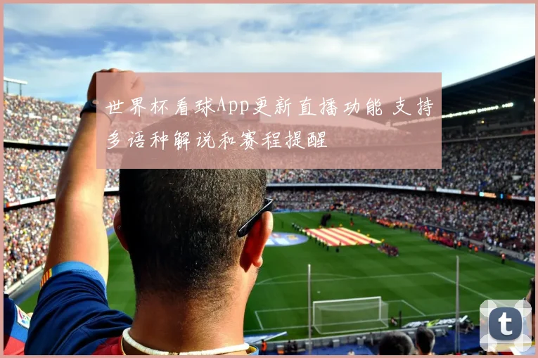 世界杯看球App更新直播功能 支持多语种解说和赛程提醒